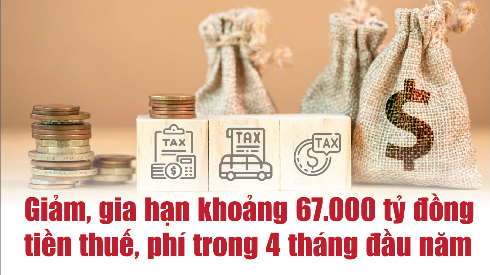 Infographics: Giảm, gia hạn khoảng 67.000 tỷ đồng tiền thuế, phí trong 4 tháng đầu năm