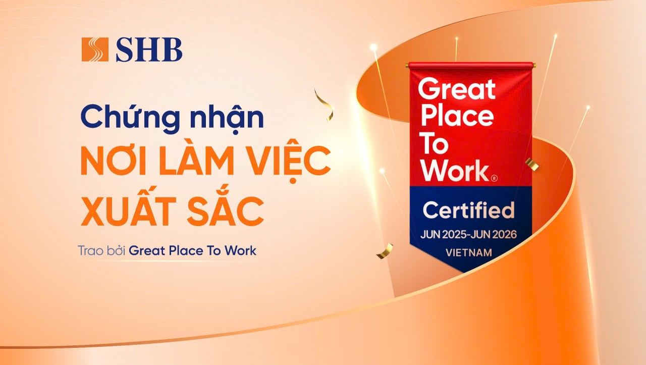 SHB được Great Place To Work chứng nhận là “Nơi làm việc xuất sắc” SHB được Great Place To Work chứng nhận là “Nơi làm việc xuất sắc”