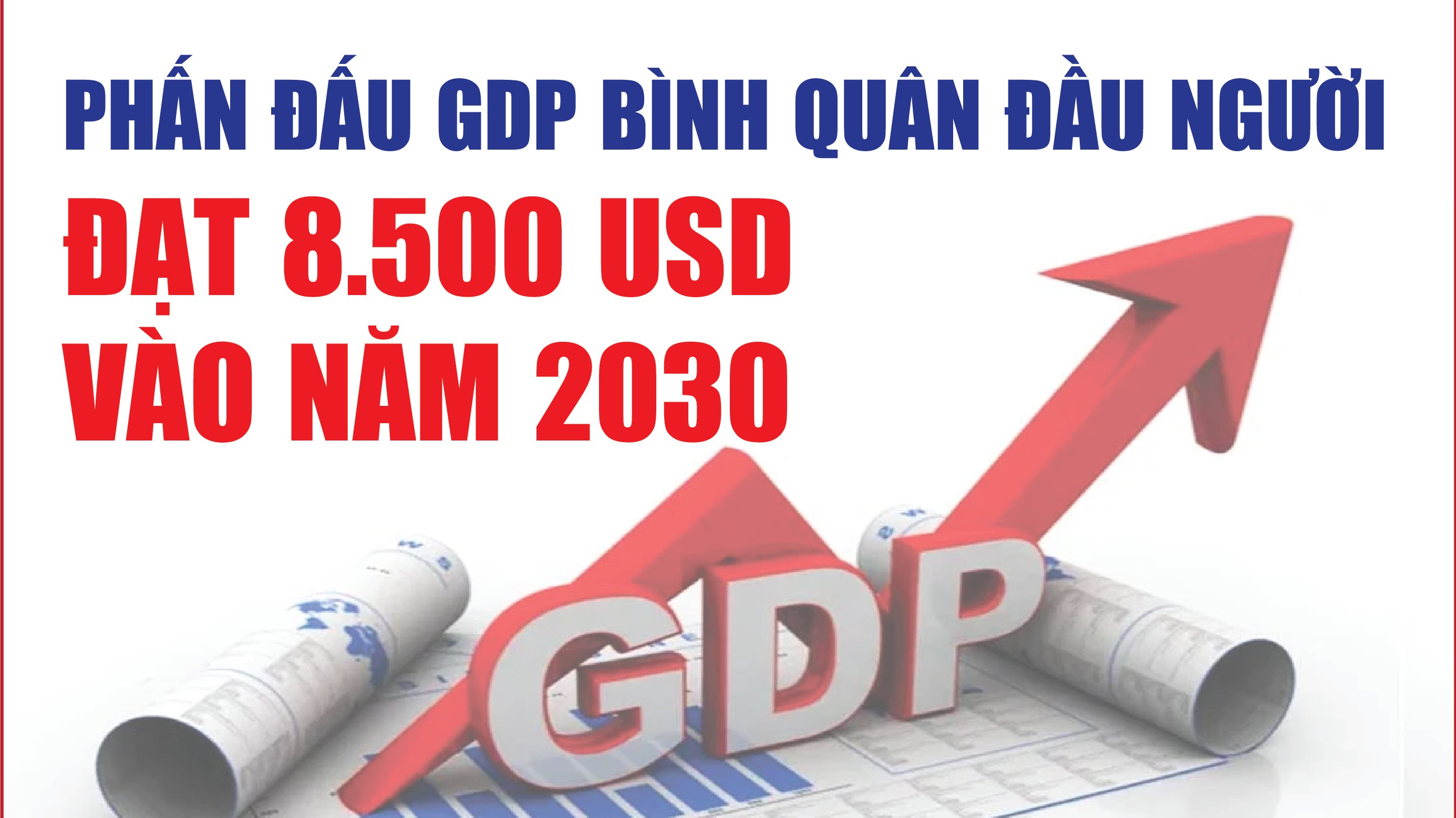Infographics: Phấn đấu GDP bình quân đầu người đạt 8.500 USD vào năm 2030