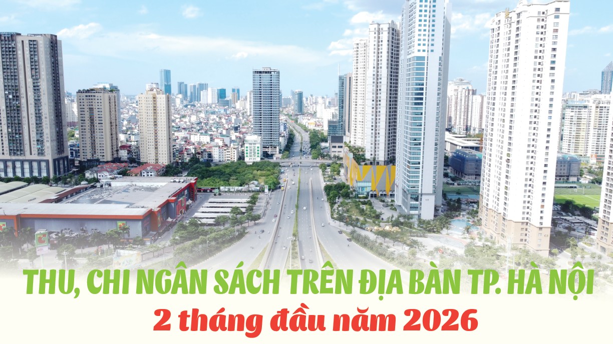 Infographics: Thu, chi ngân sách trên địa bàn TP. Hà Nội 2 tháng đầu năm 2026